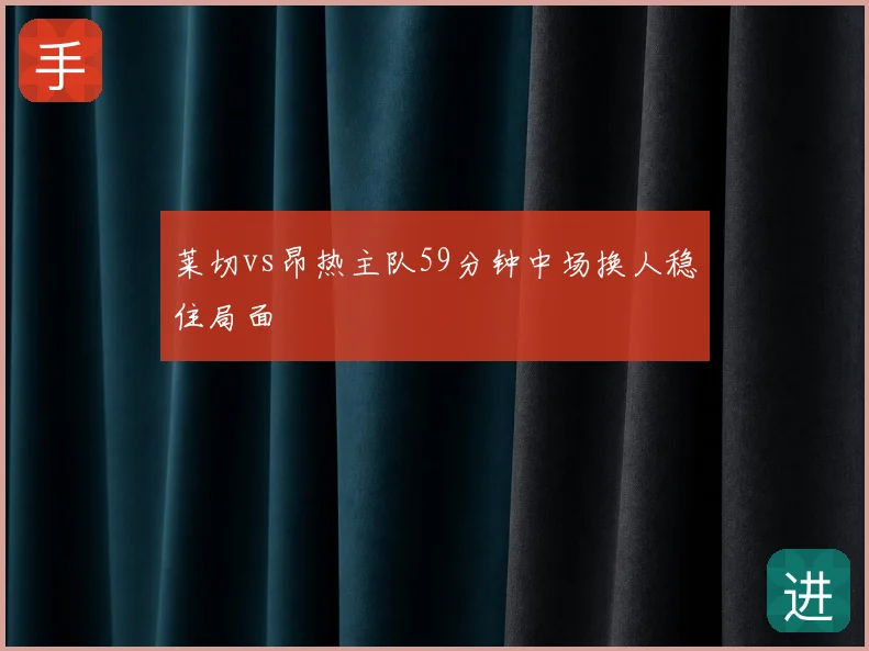 莱切vs昂热主队59分钟中场换人稳住局面