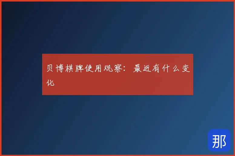 贝博棋牌使用观察：最近有什么变化