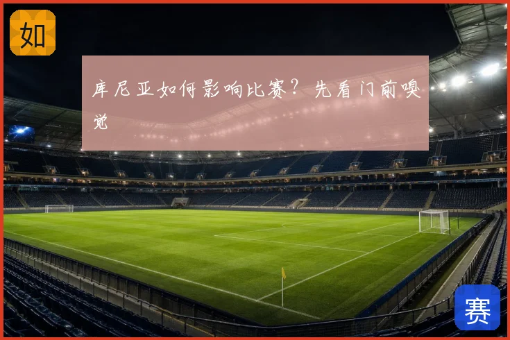 库尼亚如何影响比赛？先看门前嗅觉