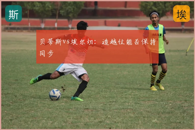 贝蒂斯vs埃尔切：造越位能否保持同步